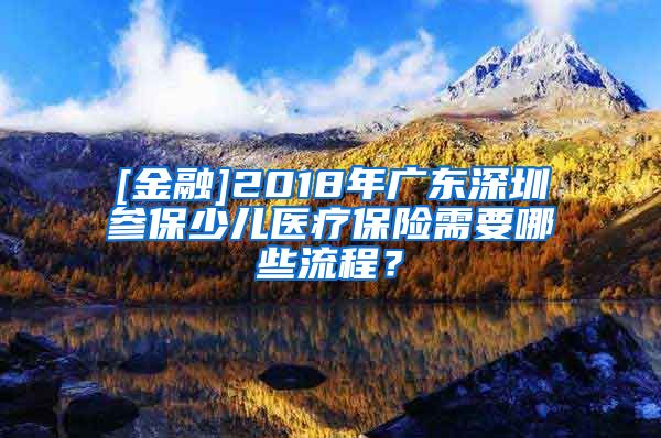 [金融]2018年广东深圳参保少儿医疗保险需要哪些流程？