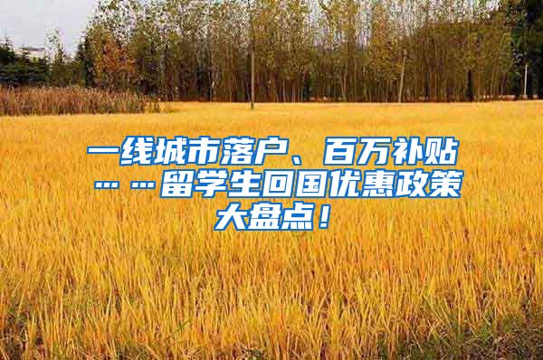 一线城市落户、百万补贴……留学生回国优惠政策大盘点！