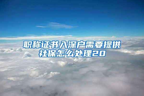 职称证书入深户需要提供社保怎么处理20