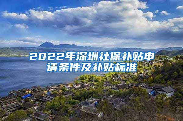 2022年深圳社保补贴申请条件及补贴标准