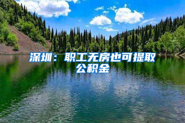 深圳：职工无房也可提取公积金