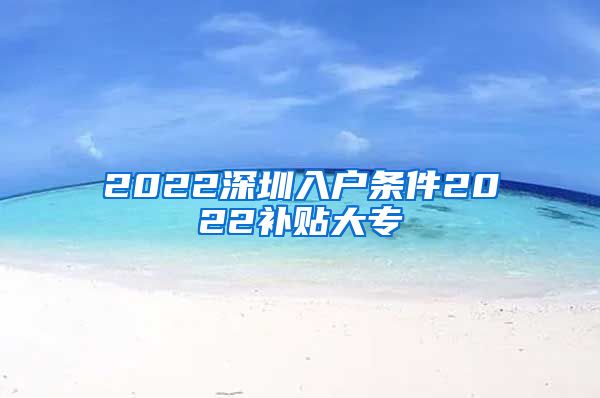 2022深圳入户条件2022补贴大专