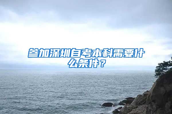 参加深圳自考本科需要什么条件？