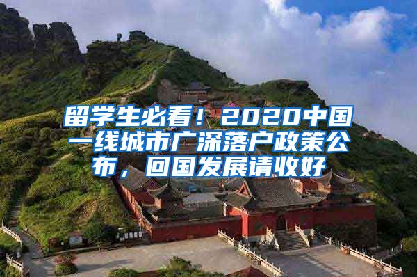 留学生必看！2020中国一线城市广深落户政策公布，回国发展请收好