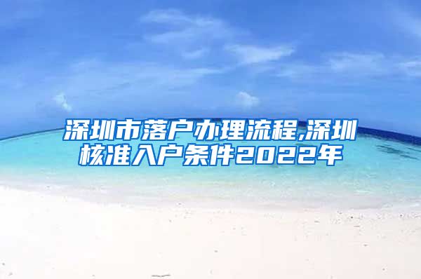 深圳市落户办理流程,深圳核准入户条件2022年