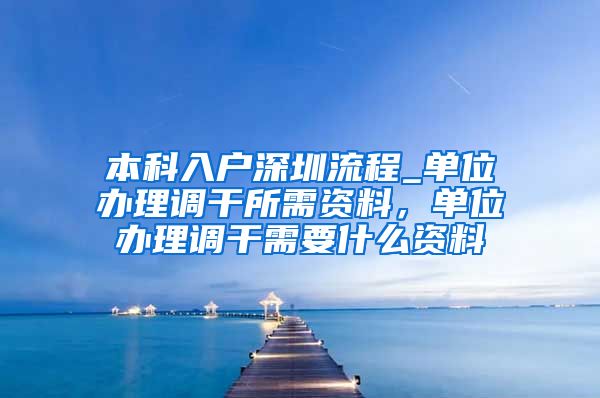 本科入户深圳流程_单位办理调干所需资料，单位办理调干需要什么资料