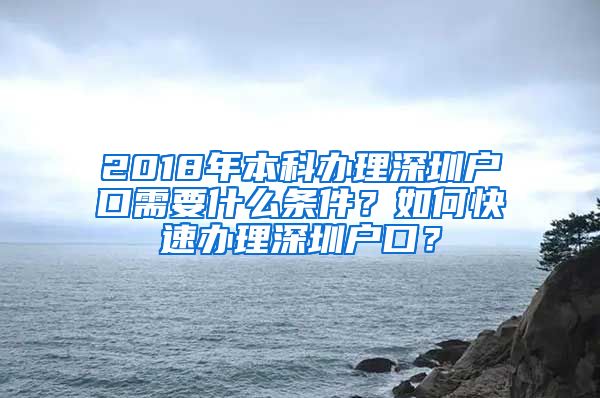 2018年本科办理深圳户口需要什么条件？如何快速办理深圳户口？