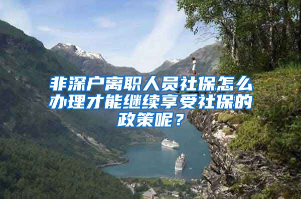 非深户离职人员社保怎么办理才能继续享受社保的政策呢？