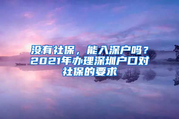 没有社保，能入深户吗？2021年办理深圳户口对社保的要求