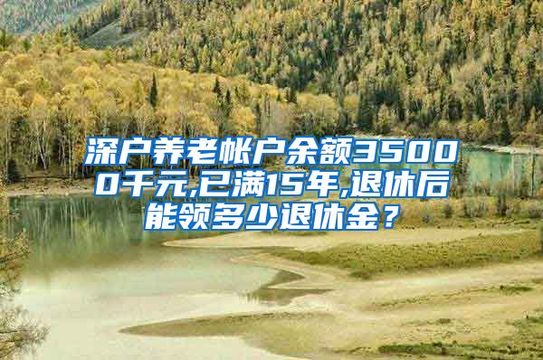 深户养老帐户余额35000千元,已满15年,退休后能领多少退休金？