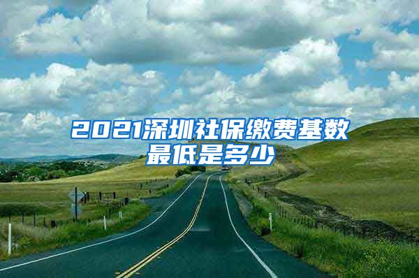 2021深圳社保缴费基数最低是多少