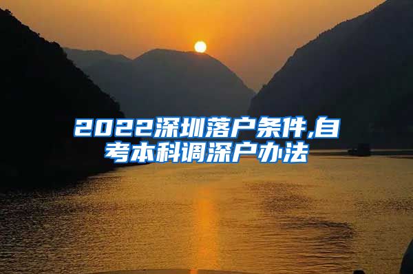 2022深圳落户条件,自考本科调深户办法