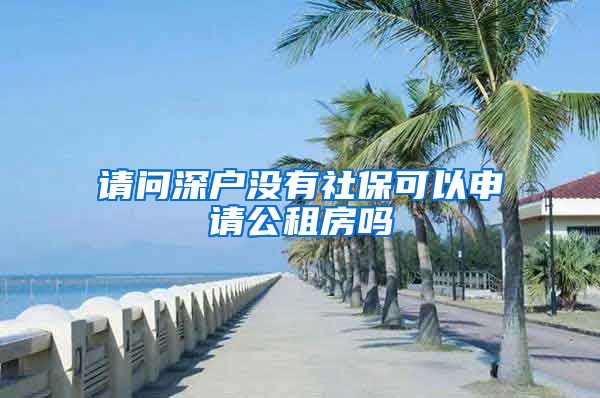 请问深户没有社保可以申请公租房吗