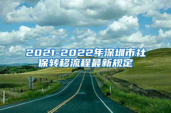 2021-2022年深圳市社保转移流程最新规定