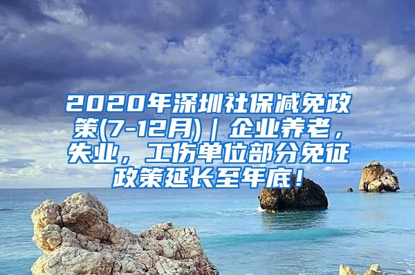 2020年深圳社保减免政策(7-12月)｜企业养老，失业，工伤单位部分免征政策延长至年底！