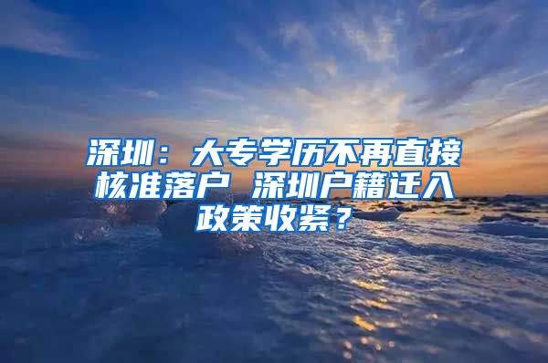 深圳：大专学历不再直接核准落户 深圳户籍迁入政策收紧？