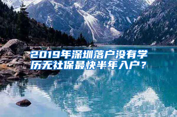 2019年深圳落户没有学历无社保最快半年入户？