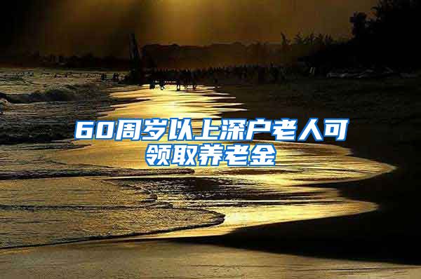 60周岁以上深户老人可领取养老金