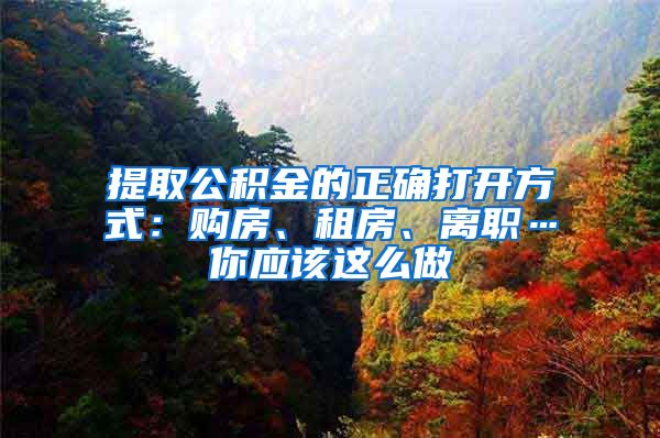 提取公积金的正确打开方式：购房、租房、离职…你应该这么做