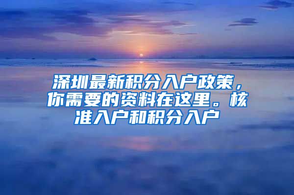 深圳最新积分入户政策，你需要的资料在这里。核准入户和积分入户