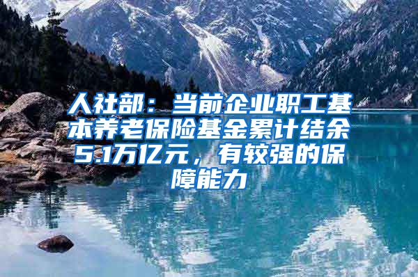 人社部：当前企业职工基本养老保险基金累计结余5.1万亿元，有较强的保障能力