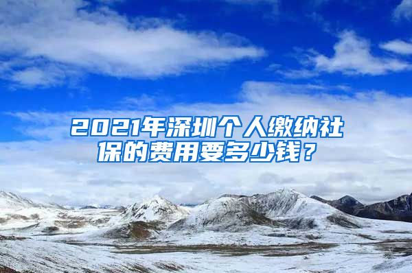 2021年深圳个人缴纳社保的费用要多少钱？