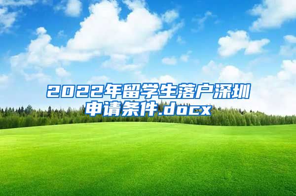 2022年留学生落户深圳申请条件.docx