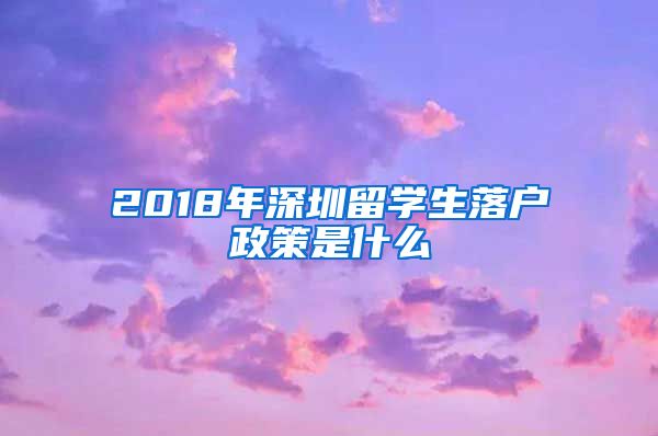 2018年深圳留学生落户政策是什么