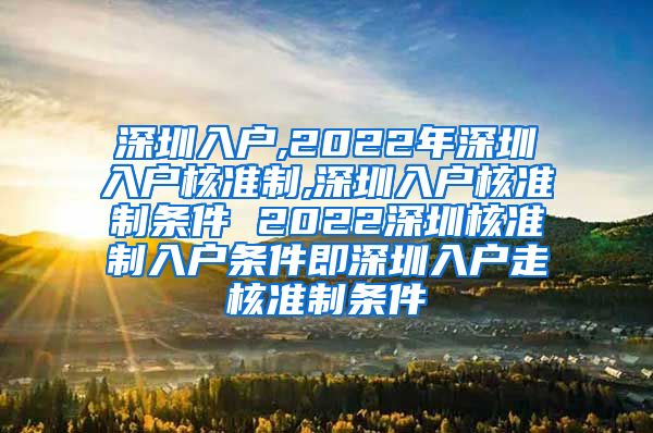 深圳入户,2022年深圳入户核准制,深圳入户核准制条件 2022深圳核准制入户条件即深圳入户走核准制条件