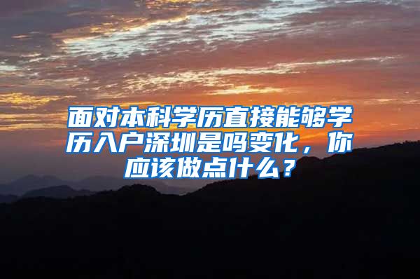 面对本科学历直接能够学历入户深圳是吗变化，你应该做点什么？