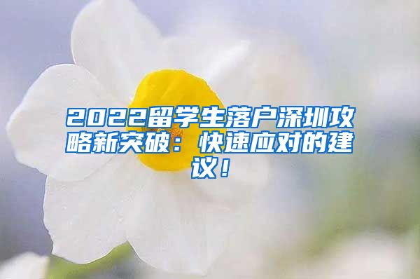 2022留学生落户深圳攻略新突破：快速应对的建议！