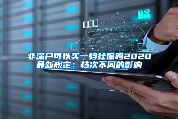 非深户可以买一档社保吗2020最新规定：档次不同的影响