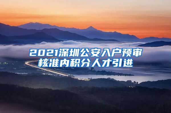 2021深圳公安入户预审核准内积分人才引进