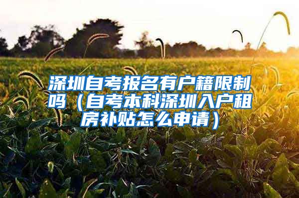 深圳自考报名有户籍限制吗（自考本科深圳入户租房补贴怎么申请）