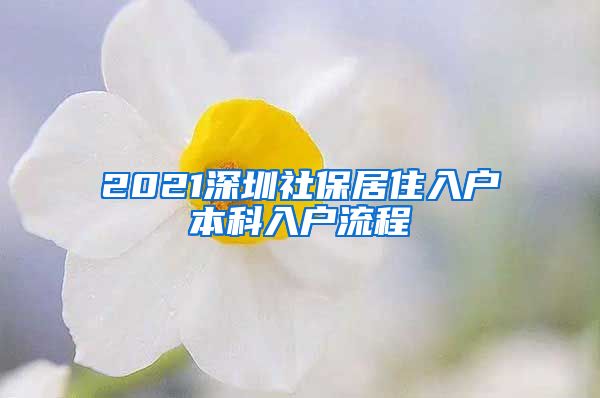 2021深圳社保居住入户本科入户流程