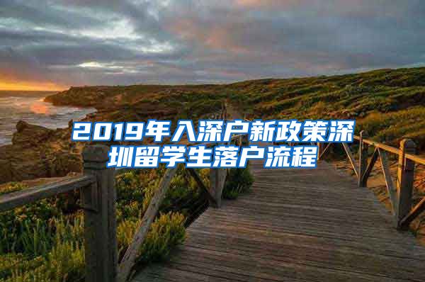 2019年入深户新政策深圳留学生落户流程