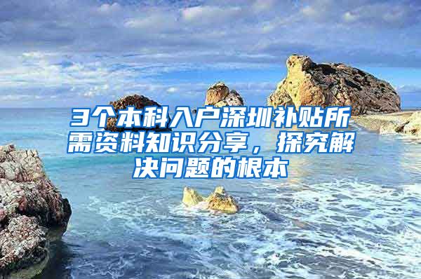 3个本科入户深圳补贴所需资料知识分享，探究解决问题的根本