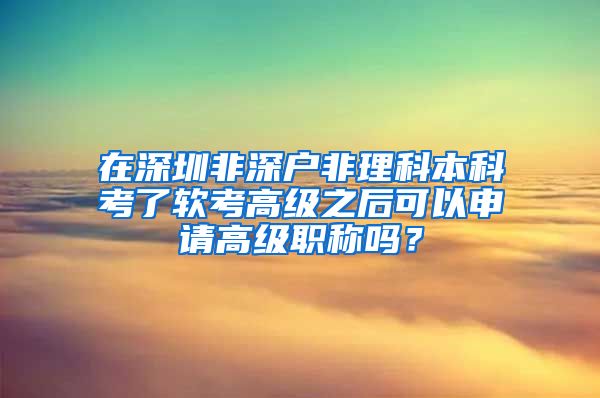 在深圳非深户非理科本科考了软考高级之后可以申请高级职称吗？