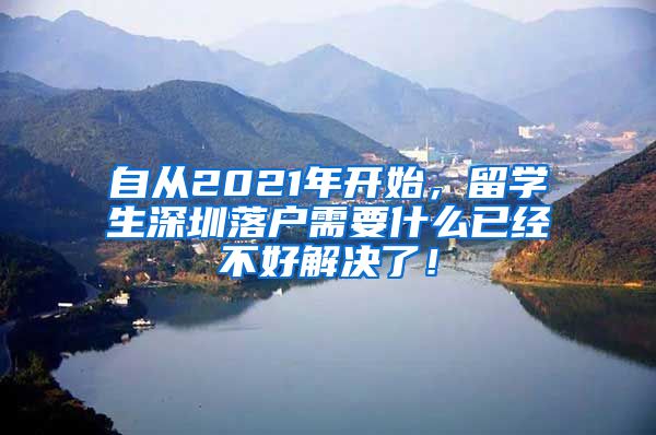 自从2021年开始，留学生深圳落户需要什么已经不好解决了！