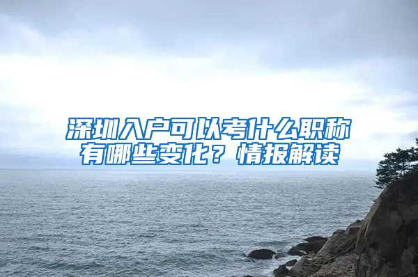 深圳入户可以考什么职称有哪些变化？情报解读