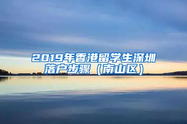 2019年香港留学生深圳落户步骤（南山区）