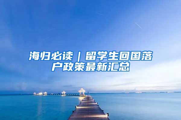 海归必读｜留学生回国落户政策最新汇总