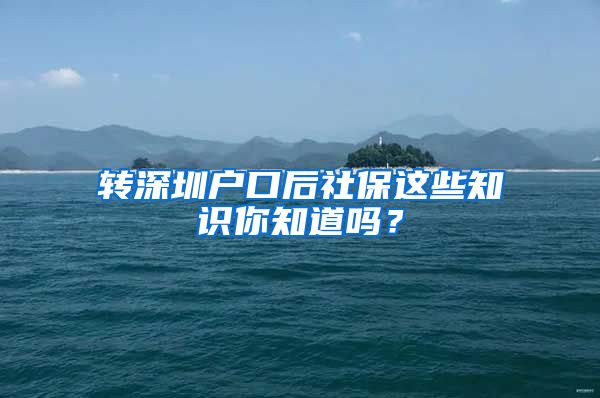 转深圳户口后社保这些知识你知道吗？