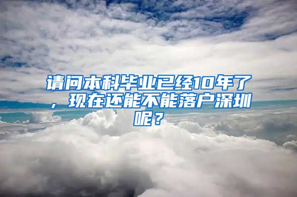 请问本科毕业已经10年了，现在还能不能落户深圳呢？