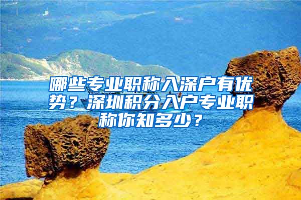 哪些专业职称入深户有优势？深圳积分入户专业职称你知多少？