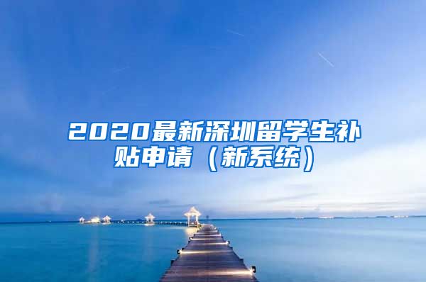 2020最新深圳留学生补贴申请（新系统）