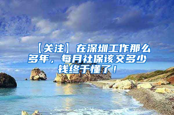 【关注】在深圳工作那么多年，每月社保该交多少钱终于懂了！