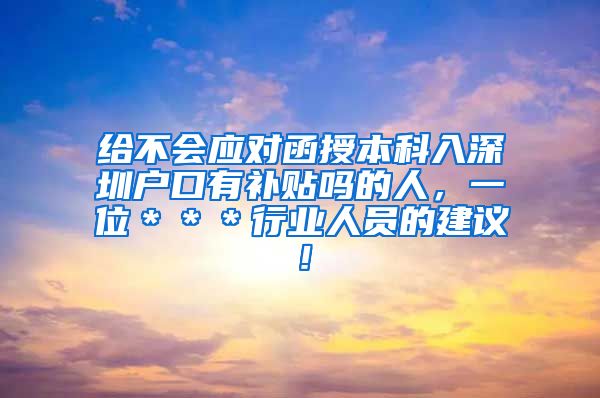 给不会应对函授本科入深圳户口有补贴吗的人，一位＊＊＊行业人员的建议！