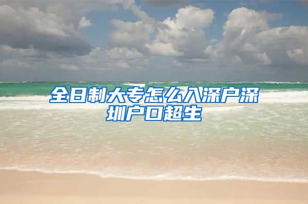 全日制大专怎么入深户深圳户口超生