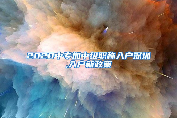 2020中专加中级职称入户深圳,入户新政策